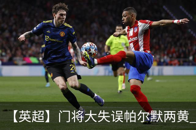 【英超】门将大失误帕尔默两黄 十人切尔西0比2热刺