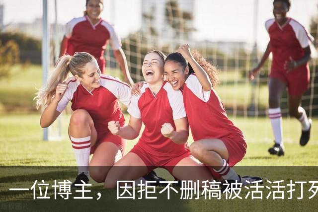 一位博主，因拒不删稿被活活打死