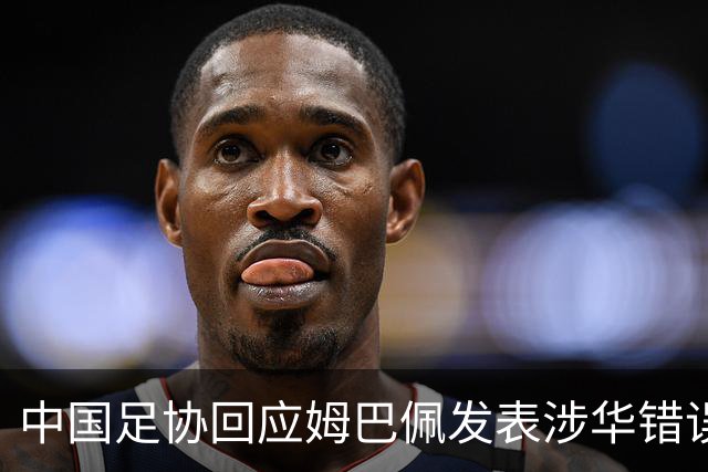 中国足协回应姆巴佩发表涉华错误言论