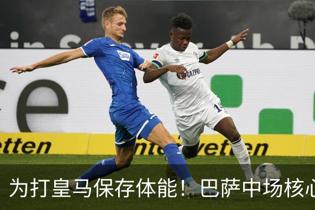 为打皇马保存体能！巴萨中场核心欧冠没首发，输球但国家德比有戏
