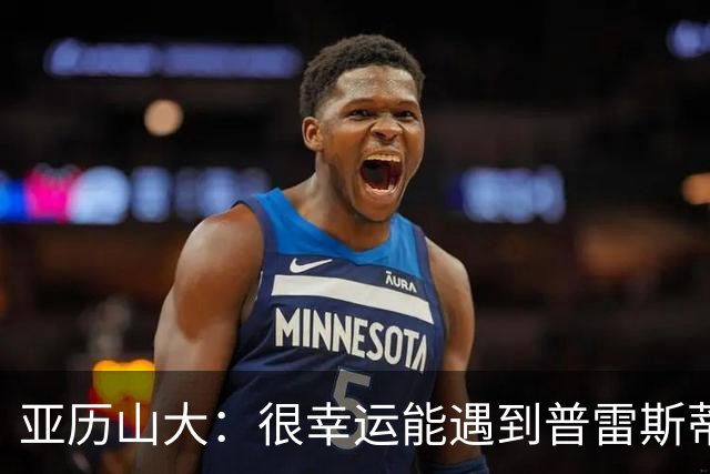 亚历山大：很幸运能遇到普雷斯蒂 我们是并肩作战的伙伴