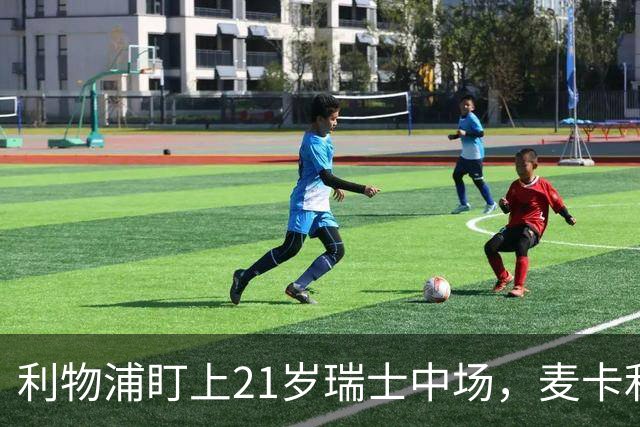 利物浦盯上21岁瑞士中场，麦卡利斯特或冬窗走人