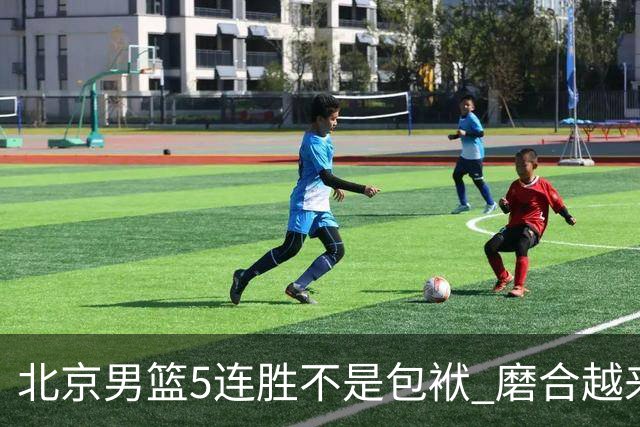 北京男篮5连胜不是包袱 磨合越来越好