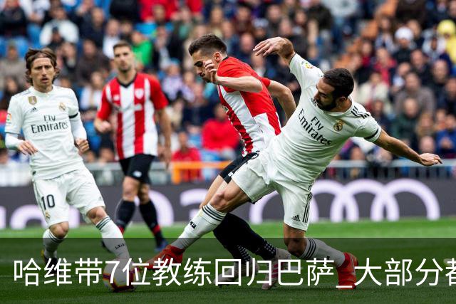 哈维带7位教练回归巴萨 大部分都是巴萨自家人