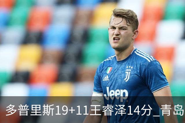 多普里斯19+11王睿泽14分 青岛终结广东4连胜