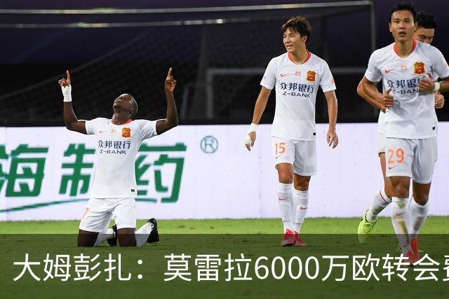 大姆彭扎：莫雷拉6000万欧转会费太贵，但潜力大