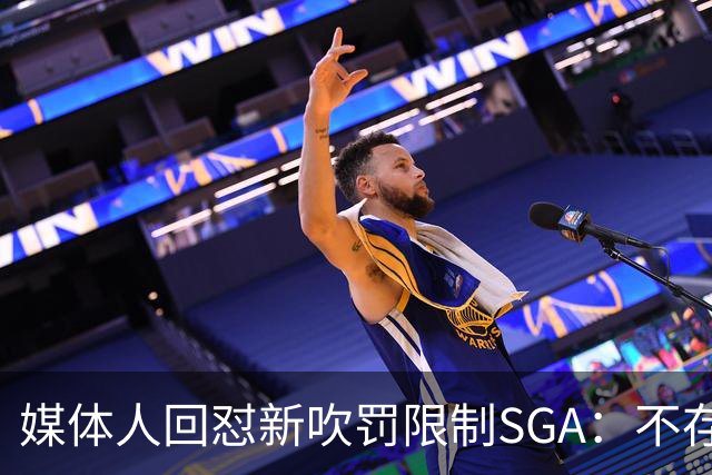 媒体人回怼"新吹罚限制SGA"：不存在的，中距离恐怖如斯