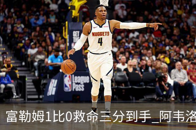 富勒姆1比0救命三分到手 阿韦洛亚这口气总算喘匀了