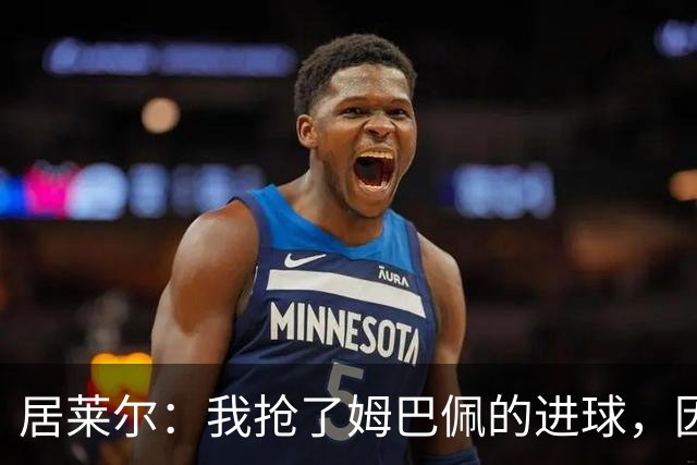居莱尔：我抢了姆巴佩的进球，因为我知道他还会再进一个
