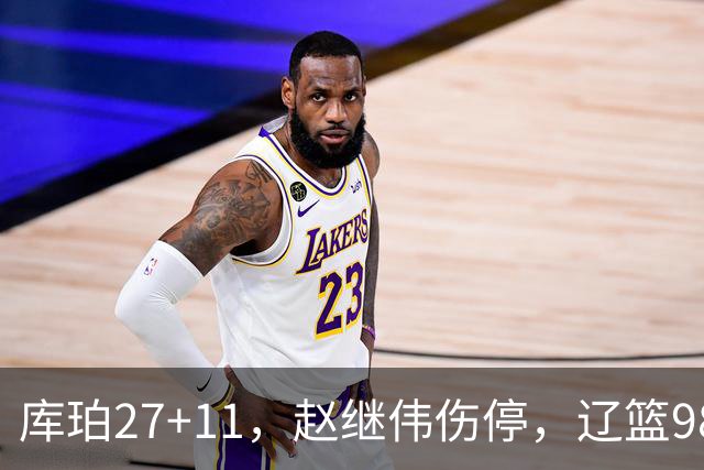 库珀27+11，赵继伟伤停，辽篮98-87战胜新疆男篮，CBA开局四连胜