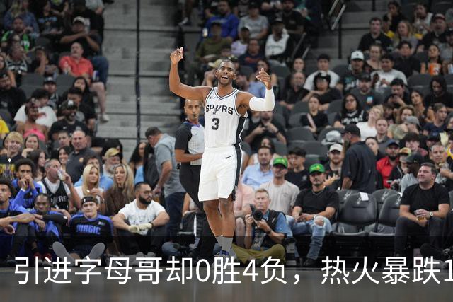 引进字母哥却0胜4负，热火暴跌13位垫底
