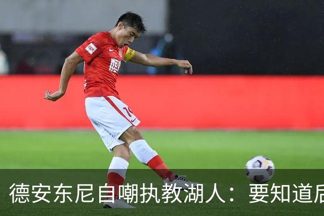 德安东尼自嘲执教湖人：要知道后来能执教火箭 就不接湖人烂摊子