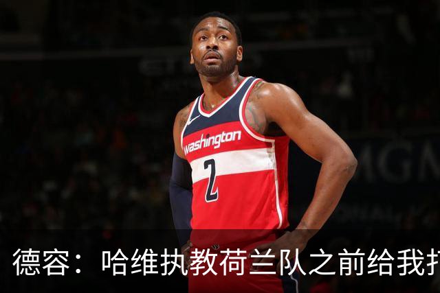 德容：哈维执教荷兰队之前给我打过电话，我们在巴萨合作得很好