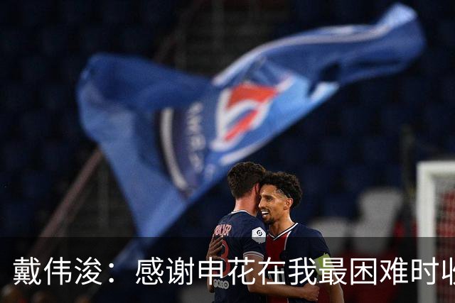 戴伟浚：感谢申花在我最困难时收留我；今天的比赛是团队胜利