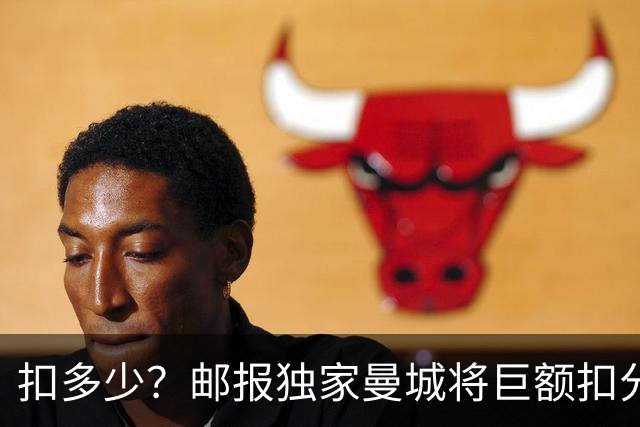 扣多少？邮报独家曼城将巨额扣分降级 目前已21分理论最高114分
