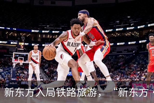 新东方入局铁路旅游，“新东方·霞客号”列车12月自北京站始发