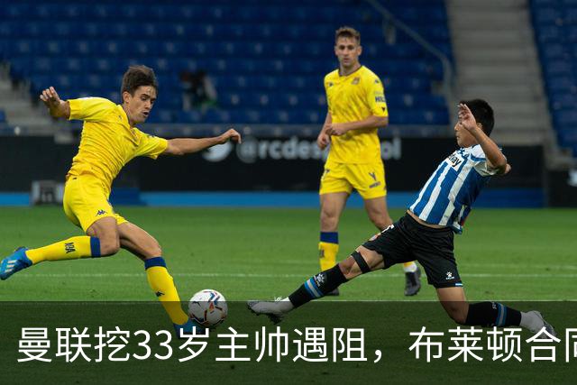 曼联挖33岁主帅遇阻，布莱顿合同锁到2029年