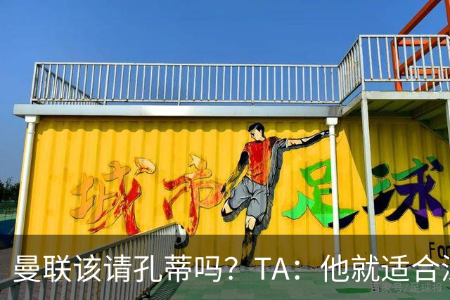 曼联该请孔蒂吗？TA：他就适合深陷危机的球队，而且“药到病除”