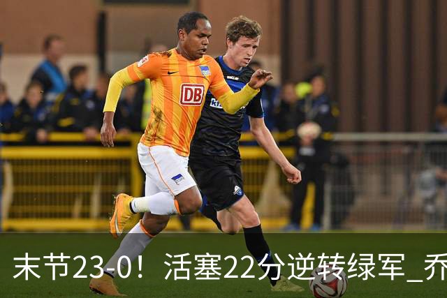 末节23-0！活塞22分逆转绿军 乔治空砍38+5