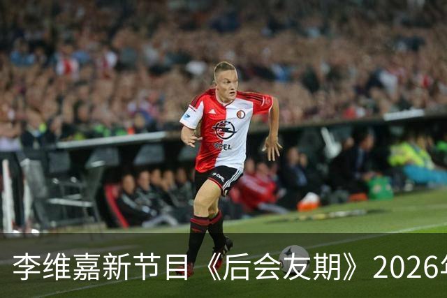 李维嘉新节目《后会友期》2026年10月16日官宣，央媒第一时间发文力挺