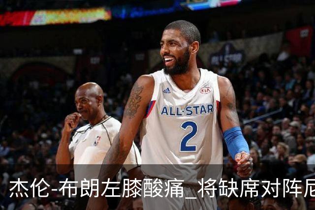 杰伦-布朗左膝酸痛 将缺席对阵尼克斯的比赛