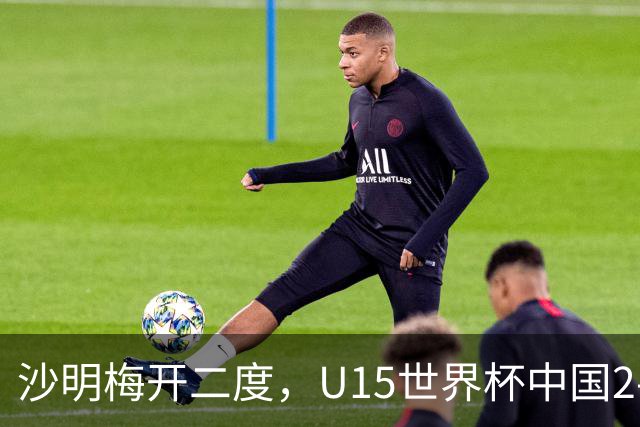 沙明梅开二度，U15世界杯中国2-3不敌安哥拉U15