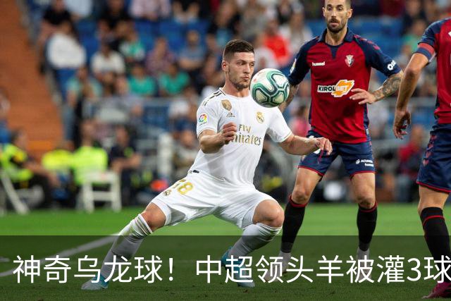 神奇乌龙球！中超领头羊被灌3球：遭遇两连败，再次无缘提前夺冠