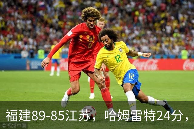 福建89-85江苏，哈姆雷特24分，庞峥麟16+2+4