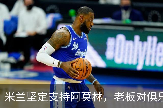 米兰坚定支持阿莫林，老板对俱乐部规划也毫无动摇