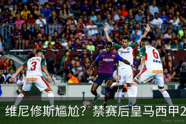 维尼修斯尴尬？禁赛后皇马西甲2连胜！发4个“笑哭”表情回应绝杀巴萨