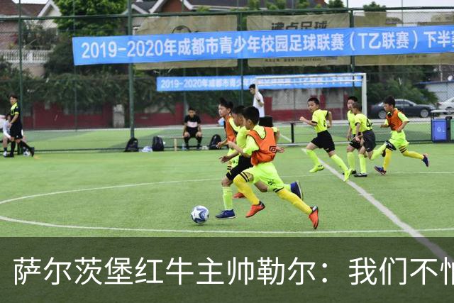 萨尔茨堡红牛主帅勒尔：我们不怕米兰，希望延续15场不败