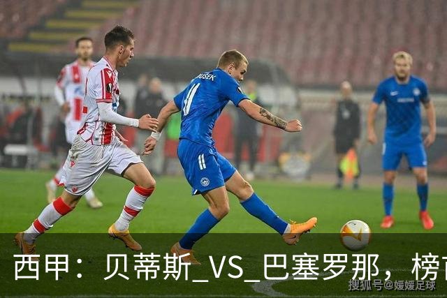 西甲：贝蒂斯 VS 巴塞罗那，榜首球队客场迎考
