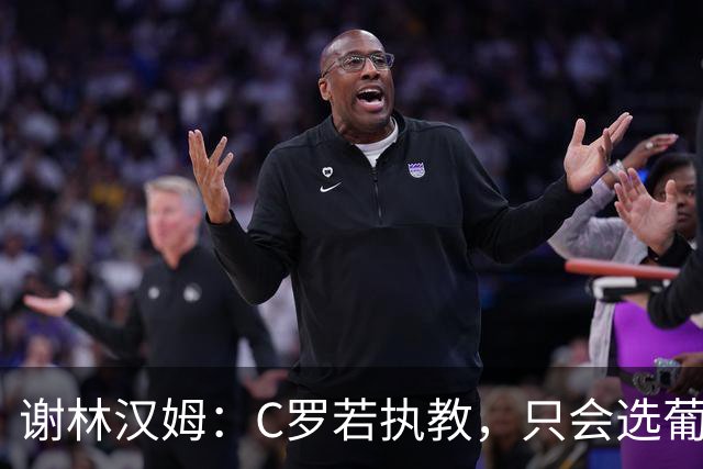谢林汉姆：C罗若执教，只会选葡萄牙队