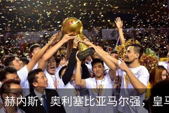 赫内斯：奥利塞比亚马尔强，皇马想买是胡扯