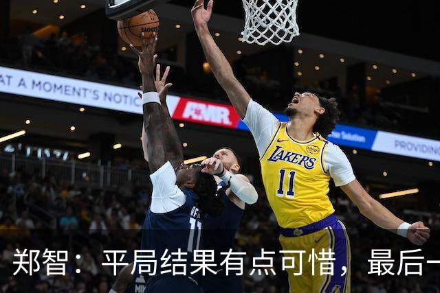 郑智：平局结果有点可惜，最后一球终结的能力确实有待提高
