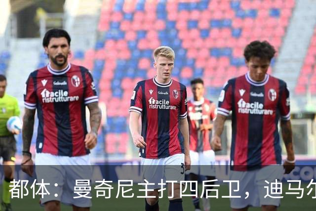 都体：曼奇尼主打四后卫，迪马尔科位置将被卡拉菲奥里占据
