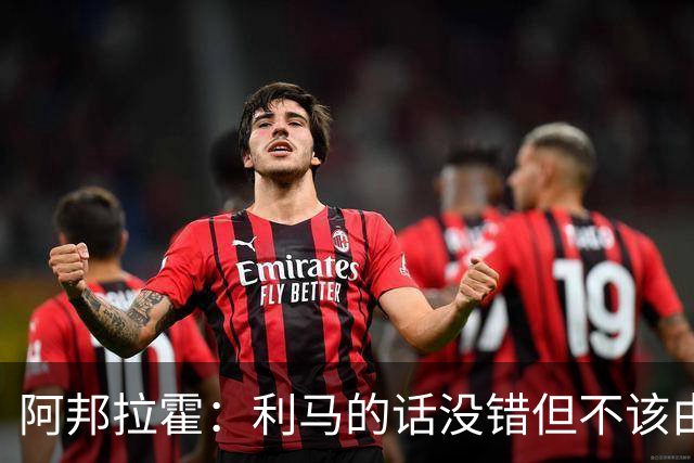 阿邦拉霍：利马的话没错但不该由他来说，他自己的表现也不够好