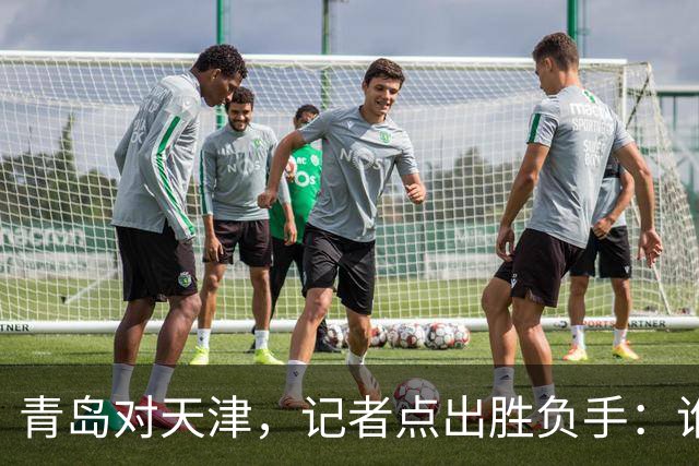 青岛对天津，记者点出胜负手：谁先在外线找到准星