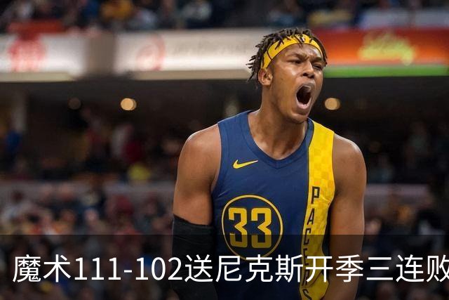 魔术111-102送尼克斯开季三连败，小瓦格纳23+13+9，布伦森28分
