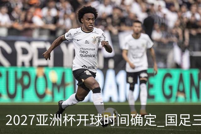 2027亚洲杯开球时间确定 国足三场小组赛傍晚作战