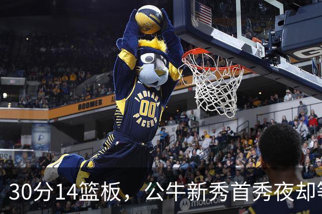 30分14篮板，公牛新秀首秀夜却等不来一场胜利