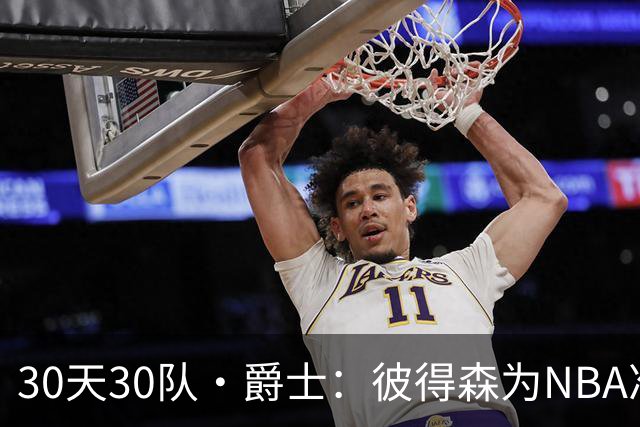 30天30队·爵士：彼得森为NBA准备了什么？
