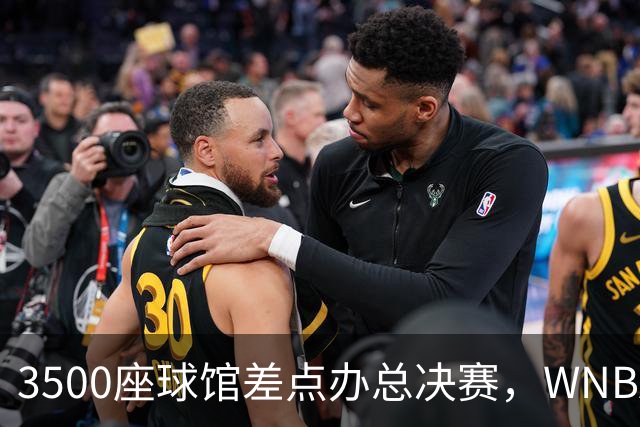 3500座球馆差点办总决赛，WNBA改到17000座
