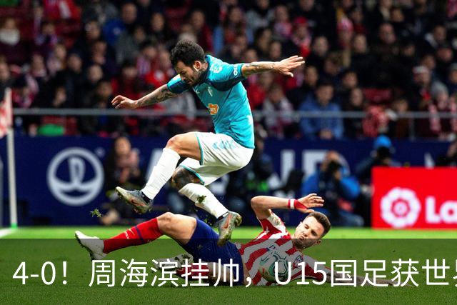 4-0！周海滨挂帅，U15国足获世界杯开门红，球员破门后模仿C罗SIU庆祝