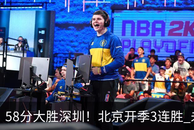 58分大胜深圳！北京开季3连胜 未来主场vs广州&两连客vs山东&青岛