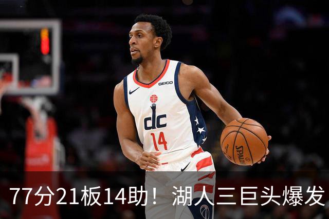 77分21板14助！湖人三巨头爆发，凯斯勒创23年纪录，此战看到4个事实