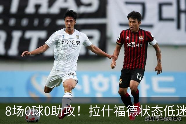 8场0球0助攻！拉什福德状态低迷原因曝光：他一直带伤出战