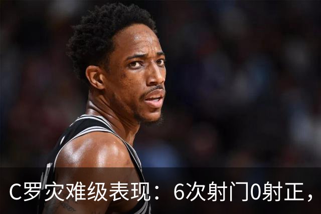 C罗灾难级表现：6次射门0射正，罚丢点球，空门不进让人不敢相信