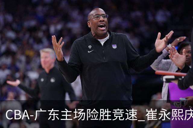 CBA-广东主场险胜竞速 崔永熙庆祝绝杀