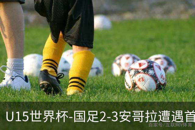 U15世界杯-国足2-3安哥拉遭遇首败 沙明点射双响难救主